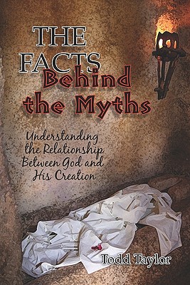 The Facts Behind the Myths: Understanding the Relationship Between God and His Creation - Taylor, Todd, Professor