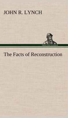 The Facts of Reconstruction - Lynch, John R, PhD