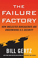 The Failure Factory: How Unelected Bureaucrats Are Undermining U.S. Security