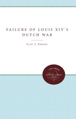 The Failure of Louis XIV's Dutch War - Ekberg, Carl J, Professor, PhD