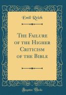 The Failure of the Higher Criticism of the Bible (Classic Reprint)