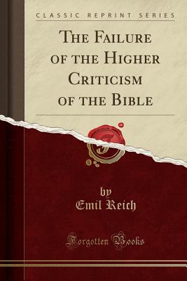 The Failure of the Higher Criticism of the Bible (Classic Reprint) - Reich, Emil