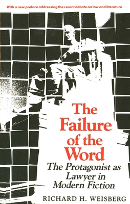 The Failure of the Word: The Protagonist as Lawyer in Modern Fiction - Weisberg, Richard H