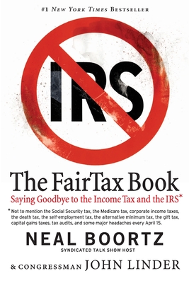 The Fair Tax Book: Saying Goodbye To Income Tax And The IRS - Boortz, Neal, and Linder, John Congressman.