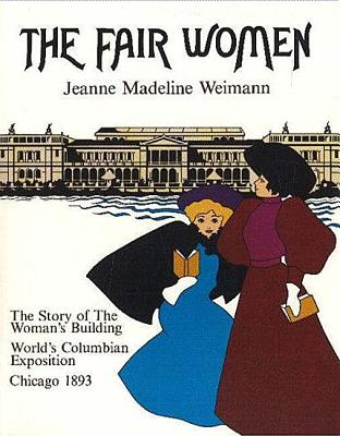 The Fair Women: The Story of the Women's Building at the World's Columbian Exposition, Chicago 1893 - Weimann, Jeanne Madeline, and Miller, Anita, PH.D. (Introduction by)