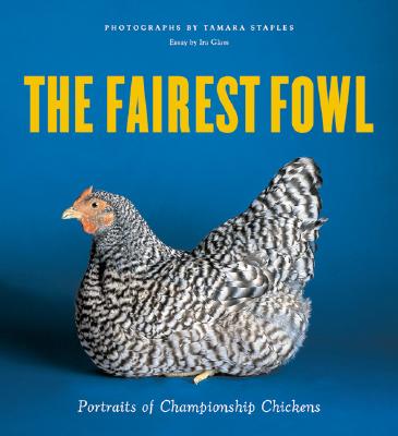 The Fairest Fowl: Portraits of Championship Chickens - Staples, Tamara (Photographer), and Glass, Ira (Text by)