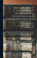 The Fairfaxes of England and America in the Seventeenth and Eighteenth Centuries: Including Letters From and to Hon. William Fairfax, President of Council of Virginia, and his Sons Col. George William Fairfax and Rev. Bryan, Eighth Lord Fairfax, the Neig