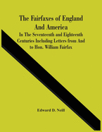 The Fairfaxes Of England And America In The Seventeenth And Eighteenth Centuries Including Letters From And To Hon. William Fairfax