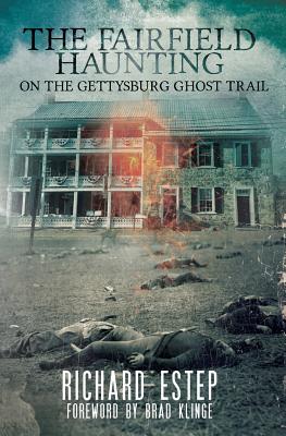 The Fairfield Haunting: On the Gettysburg Ghost Trail - Klinge, Brad (Foreword by), and Estep, Richard