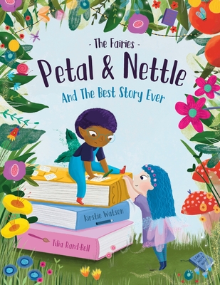 The Fairies - Petal & Nettle and The Best Story Ever: A children's picture book celebrating the magic of friendship, imagination and storytelling! - Watson, Kirstie