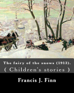 The Fairy of the Snows (1913). by: Francis J. Finn: ( Children's Stories ), Father Francis J. Finn, (October 4, 1859 - November 2, 1928) Was an American Jesuit Priest Who Wrote a Series of 27 Popular Novels for Young People.