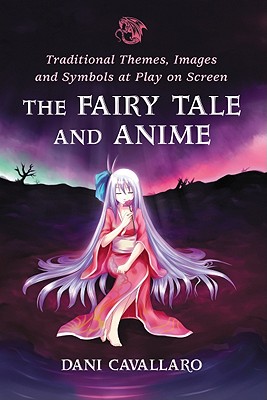 The Fairy Tale and Anime: Traditional Themes, Images and Symbols at Play on Screen - Cavallaro, Dani