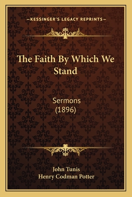 The Faith by Which We Stand: Sermons (1896) - Tunis, John, and Potter, Henry Codman (Introduction by)