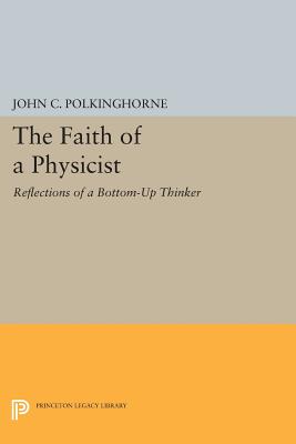 The Faith of a Physicist: Reflections of a Bottom-Up Thinker - Polkinghorne, John C