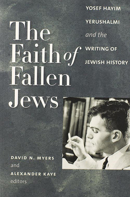 The Faith of Fallen Jews: Yosef Hayim Yerushalmi and the Writing of Jewish History - Myers, David N (Editor), and Kaye, Alexander (Editor)