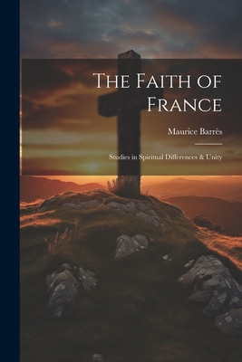 The Faith of France; Studies in Spiritual Differences & Unity - Barrs, Maurice