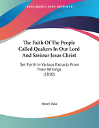 The Faith Of The People Called Quakers In Our Lord And Saviour Jesus Christ: Set Forth In Various Extracts From Their Writings (1810)