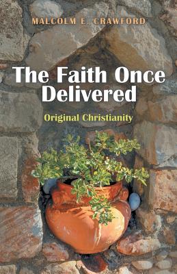 The Faith Once Delivered: Original Christianity - Crawford, Malcolm E