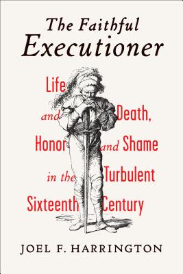 The Faithful Executioner: Life and Death, Honor and Shame in the Turbulent Sixteenth Century - Harrington, Joel F