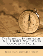 The Faithfull Shepherdesse, by J. Fletcher, Adapted and Arranged in 3 Acts...