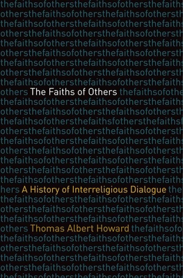 The Faiths of Others: A History of Interreligious Dialogue - Howard, Thomas Albert