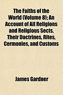 The Faiths of the World (Volume 8); An Account of All Religions and Religious Sects, Their Doctrines, Rites, Cermonies, and Customs