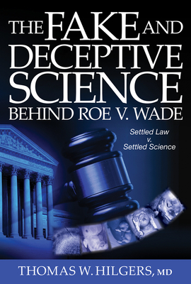 The Fake and Deceptive Science Behind Roe V. Wade: Settled Law? vs. Settled Science? - Hilgers, Thomas W