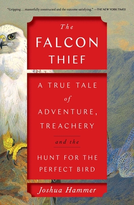 The Falcon Thief: A True Tale of Adventure, Treachery, and the Hunt for the Perfect Bird - Hammer, Joshua
