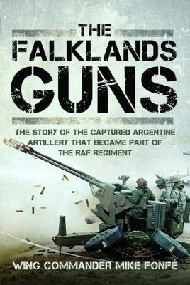 The Falklands Guns: The Story of the Captured Argentine Artillery that Became Part of the RAF Regiment - Fonfe, Wing Commander Mike