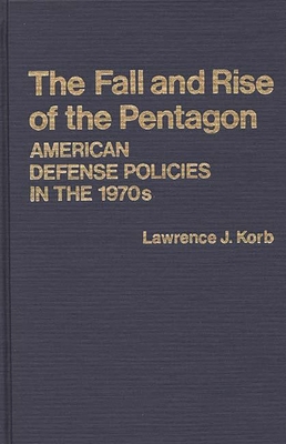 The Fall and Rise of the Pentagon: American Defense Policies in the 1970s - Korb, Lawrence J, Professor, and Unknown