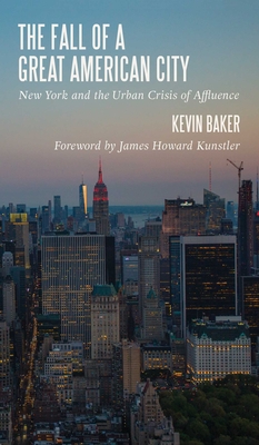 The Fall of a Great American City: New York and the Urban Crisis of Affluence - Baker, Kevin, and Kunstler, James Howard (Foreword by)