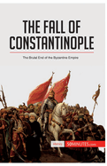 The Fall of Constantinople: The Brutal End of the Byzantine Empire