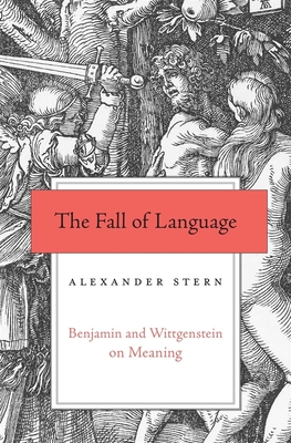 The Fall of Language: Benjamin and Wittgenstein on Meaning - Stern, Alexander