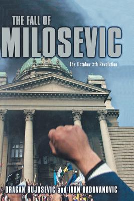 The Fall of Milosevic: The October 5th Revolution - Bujosevic, D, and Radovanovic, I