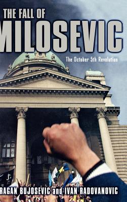 The Fall of Milosevic: The October 5th Revolution - Bujosevic, D, and Radovanovic, I