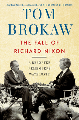 The Fall of Richard Nixon: A Reporter Remembers Watergate - Brokaw, Tom