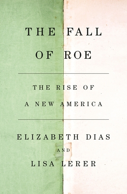 The Fall of Roe: The Rise of a New America - Dias, Elizabeth, and Lerer, Lisa