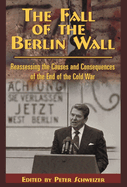 The Fall of the Berlin Wall: Reassessing the Causes and Consequences of the End of the Cold War