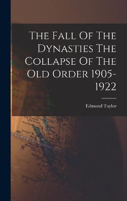 The Fall Of The Dynasties The Collapse Of The Old Order 1905-1922 - Taylor, Edmond