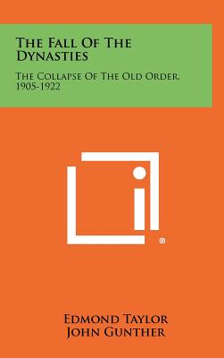 The Fall Of The Dynasties: The Collapse Of The Old Order, 1905-1922 - Taylor, Edmond, and Gunther, John (Editor), and Taylor, Anne V