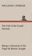 The Fall of the Grand Sarrasin Being a Chronicle of Sir Nigel de Bessin, Knight, of Things that Happed in Guernsey Island, in the Norman Seas, in and about the Year One Thousand and Fifty-Seven