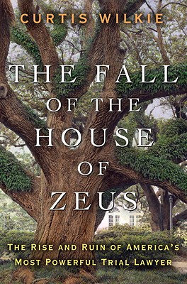 The Fall of the House of Zeus: The Rise and Ruin of America's Most Powerful Trial Lawyer - Wilkie, Curtis