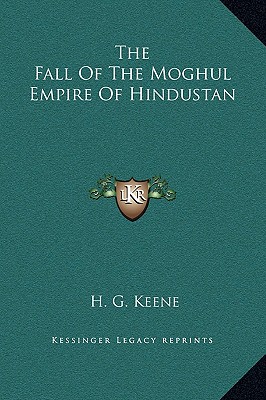 The Fall Of The Moghul Empire Of Hindustan - Keene, H G