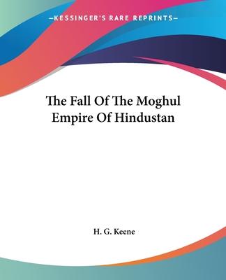 The Fall Of The Moghul Empire Of Hindustan - Keene, H G