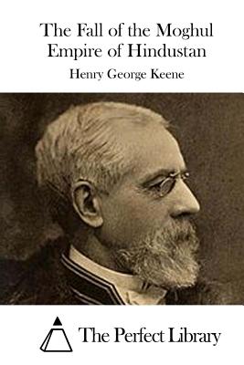 The Fall of the Moghul Empire of Hindustan - The Perfect Library (Editor), and Keene, Henry George