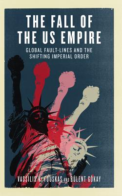 The Fall of the US Empire: Global Fault-Lines and the Shifting Imperial Order - Fouskas, Vassilis K., and Gkay, Blent