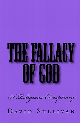 The Fallacy of God: A Religious Conspiracy - Sullivan, David