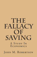 The Fallacy Of Saving: A Study In Economics