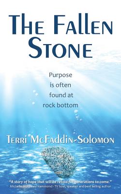 The Fallen Stone: Purpose is often found at rock bottom - McFaddin-Solomon, Terri