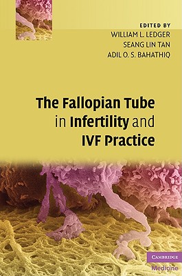 The Fallopian Tube in Infertility and IVF Practice - Ledger, William L (Editor), and Tan, Seang Lin (Editor), and Bahathiq, Adil O S (Editor)